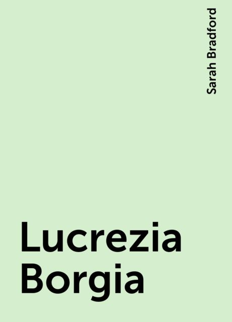 Lucrezia Borgia, Sarah Bradford