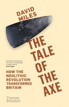 The Tale of the Axe: How the Neolithic Revolution Transformed Britain, David Miles
