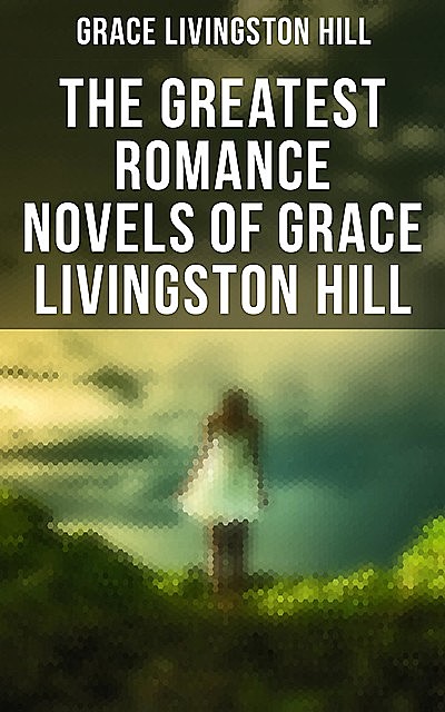 The Greatest Romance Novels of Grace Livingston Hill, Grace Livingston Hill