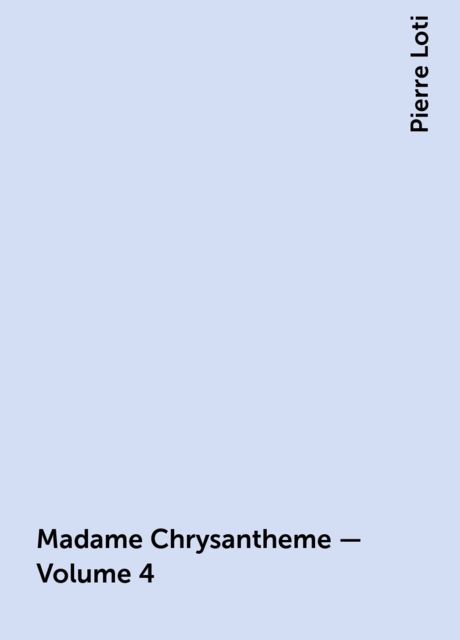 Madame Chrysantheme — Volume 4, Pierre Loti