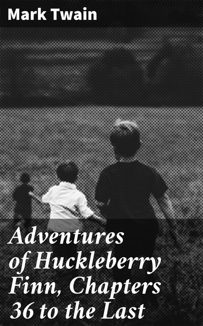 Adventures of Huckleberry Finn, Chapters 36 to the Last, Mark Twain