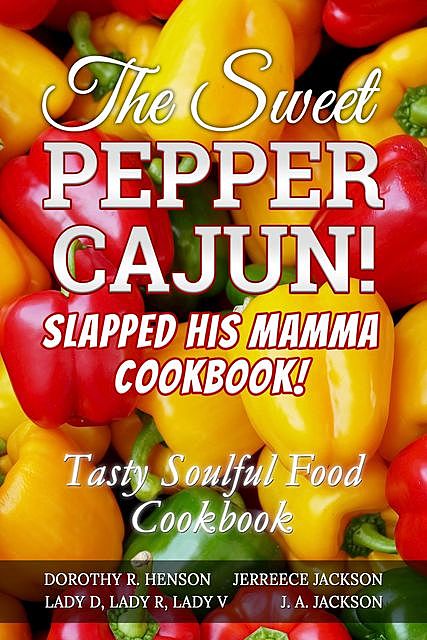 The Sweet Pepper Cajun! Slapped His Mamma Cookbook, J. A Jackson, Jerreece Jackson, Dorothy Henson