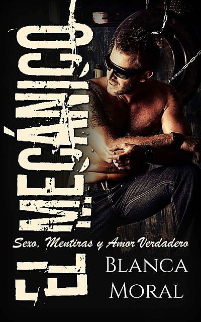 El Mecánico: Sexo, Mentiras y Amor Verdadero (Novela de Romance y Erótica) (Spanish Edition), Blanca Moral