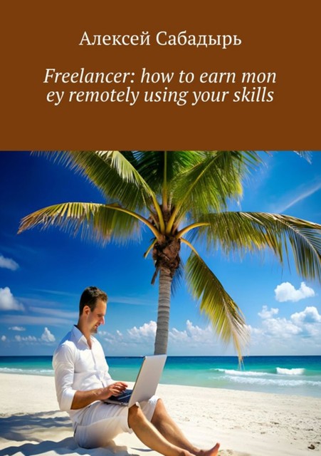 Freelancer: how to earn money remotely using your skills, Алексей Сабадырь