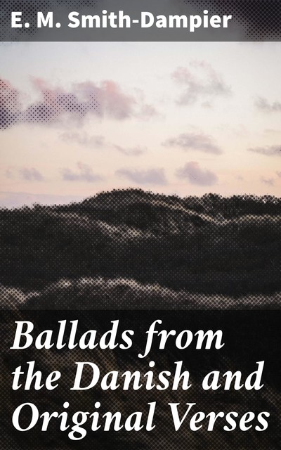 Ballads from the Danish and Original Verses, E.M. Smith-Dampier