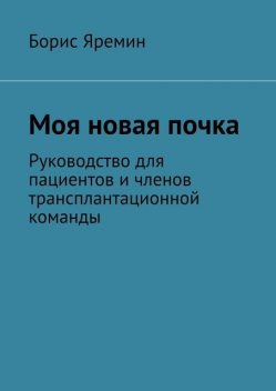 Моя новая почка. Руководство для пациентов и членов трансплантационной команды, Борис Яремин