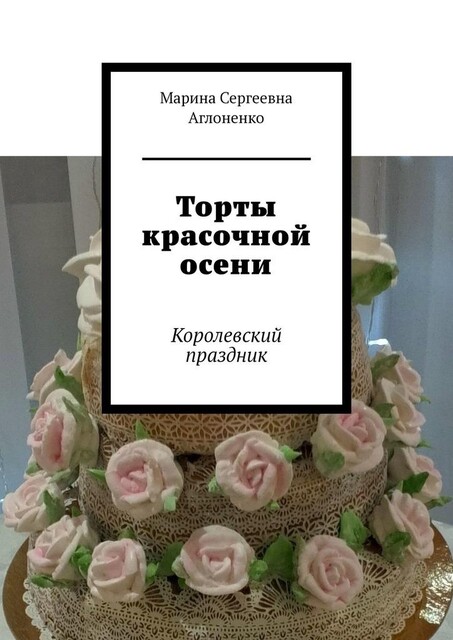 Торты красочной осени. Королевский праздник, Марина Аглоненко