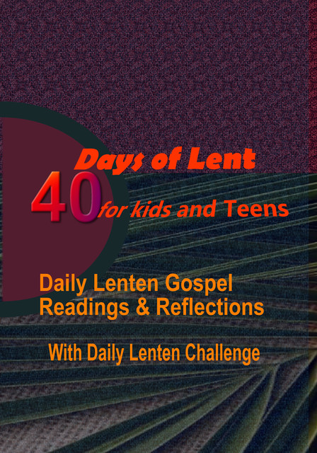 40 DAYS OF LENT FOR KIDS AND TEENS: Daily Lenten Gospel Readings, Reflections with Daily Lenten Challenge, Catholic Common Prayers