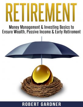 Retirement, Money Management & Investing Basics to Ensure Wealth, Passive Income & Early Retirement, Robert Gardner