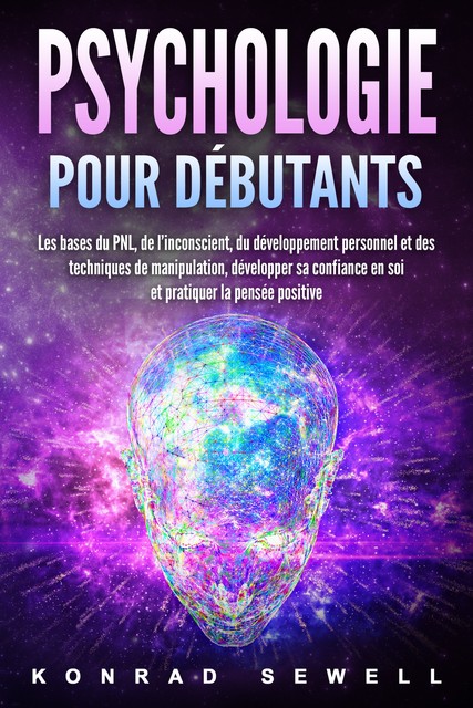 La psychologie pour les débutants: les bases du NLP, de l'inconscient, du développement personnel et des techniques de manipulation, développez votre confiance en vous et pratiquez la pensée positive, Konrad Sewell