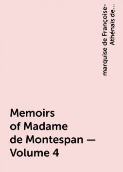 Memoirs of Madame de Montespan — Volume 4, marquise de Françoise-Athénaïs de Rochechouart de Mortemart Montespan