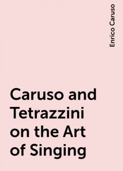 Caruso and Tetrazzini on the Art of Singing, Enrico Caruso