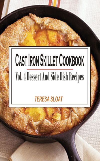 Cast Iron Skillet Cookbook Vol. 4 Dessert And Side Dish Recipes, Teresa Sloat