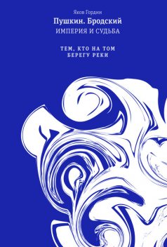 Пушкин. Бродский. Империя и судьба. Т. 2. Тем, кто на том берегу реки, Яков Гордин