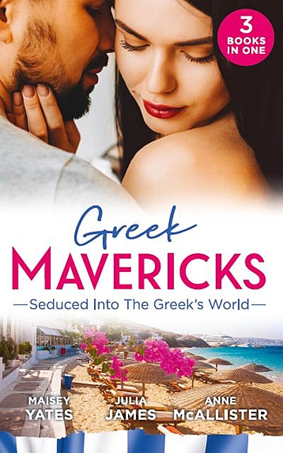 Greek Mavericks: Seduced Into The Greek's World, Maisey Yates, Julia James, Anne McAllister