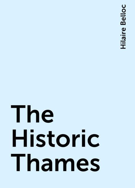 The Historic Thames, Hilaire Belloc