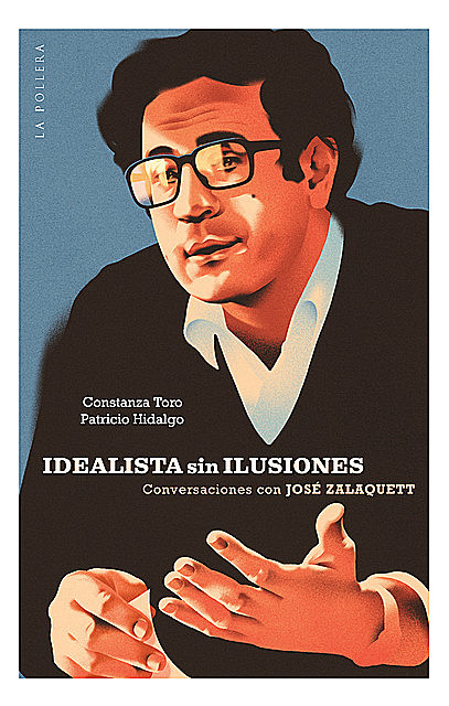 Idealista sin ilusiones: conversaciones con José Zalaquett, Patricio Hidalgo y Constanza Toro