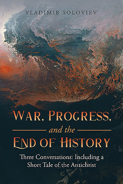 War, Progress, and the End of History: Three Conversations: Including a Short Tale of the Antichrist, Vladimir Soloviev