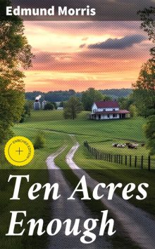 Ten Acres Enough How a very small farm may be made to keep a very large family, Edmund Morris