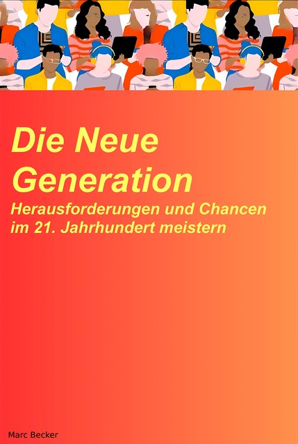 Die neue Generation: Herausforderungen und Chancen im 21. Jahrhundert meistern, Marc Becker