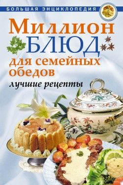 Миллион блюд для семейных обедов. Лучшие рецепты, О.Ю.Агапова, А.А.Воронцов