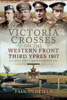 Victoria Crosses on the Western Front – 1917 to Third Ypres, Paul Oldfield