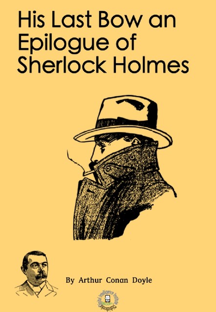 His Last Bow an Epilogue of Sherlock Holmes, Arthur Conan Doyle