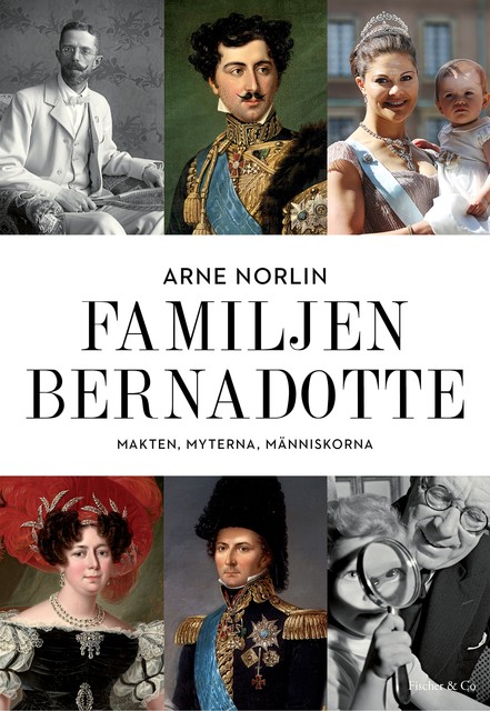 Familjen Bernadotte : Makten, myterna, människorna, Arne Norlin