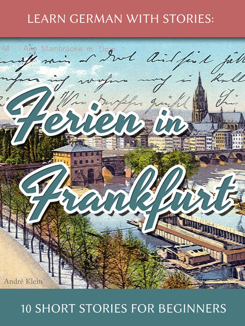 Learn German With Stories: Ferien in Frankfurt – 10 Short Stories for Beginners, André Klein