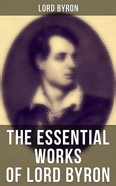 The Essential Works of Lord Byron, Lord George Gordon Byron