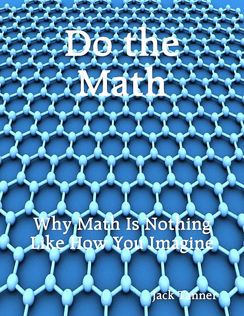 Do the Math: Why Math Is Nothing Like How You Imagine, Jack Tanner