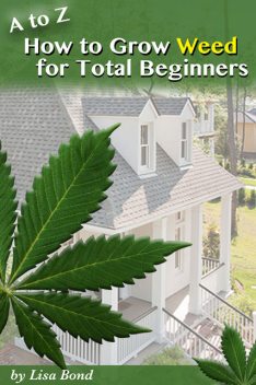 A to Z How to Grow Weed at Home for Total Beginner, Lisa Bond