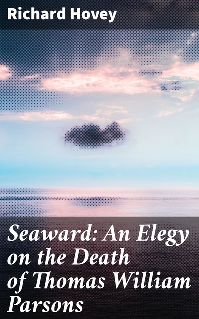 Seaward: An Elegy on the Death of Thomas William Parsons, Richard Hovey