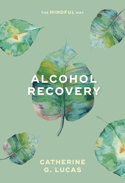 Alcohol Recovery: The Mindful Way, Catherine Lucas