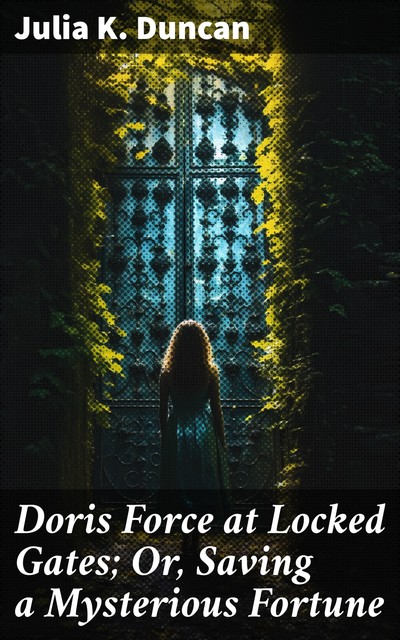 Doris Force at Locked Gates; Or, Saving a Mysterious Fortune, Julia K.Duncan