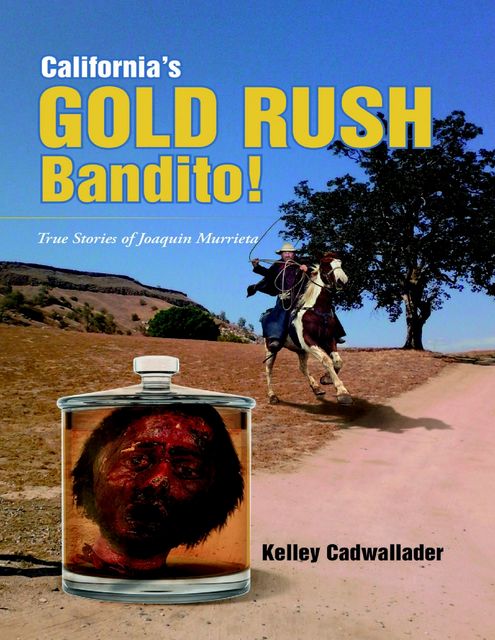 California’s Gold Rush Bandito!: True Stories of Joaquin Murrieta, Kelley Cadwallader