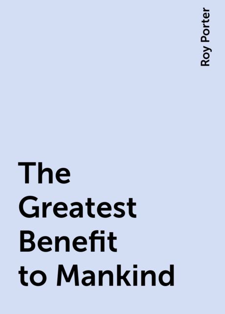 The Greatest Benefit to Mankind, Roy Porter