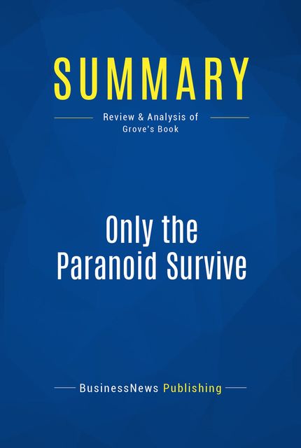 Summary: Only The Paranoid Survive – Andrew S. Grove, BusinessNews Publishing