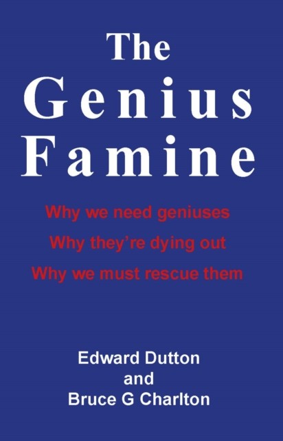 Genius Famine: Why We Need Geniuses, Why They're Dying Out, Why We Must Rescue Them, Edward Dutton