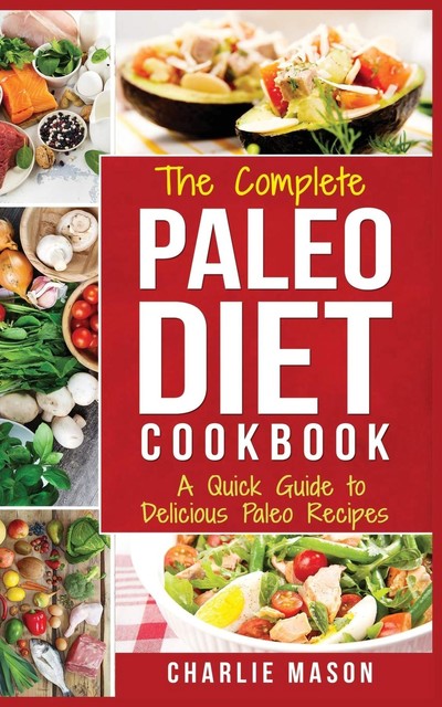 Paleo Diet Recipes Cookbook Easy Guide To Rapid Weight Loss & Get Healthy by Eating Delicious Healthy Meals For Beginners, Charlie Mason