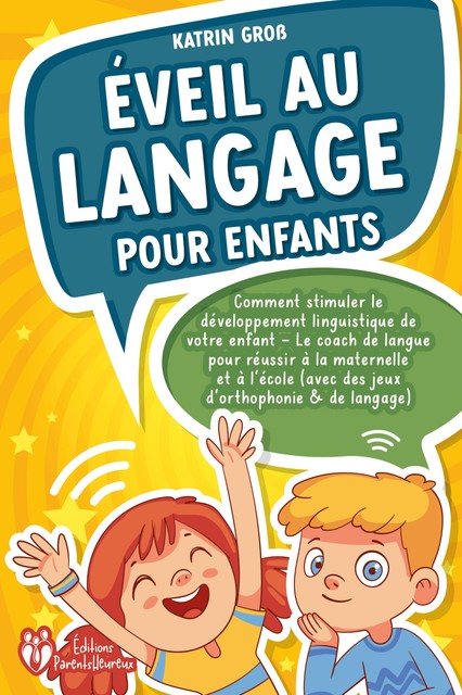 Éveil au langage pour enfants: Comment stimuler le développement linguistique de votre enfant – Le coach de langue pour réussir à la maternelle et à l'école (avec des jeux d'orthophonie & de langage), Katrin Gross