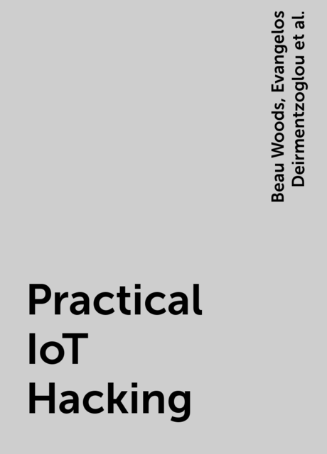 Practical IoT Hacking, Paulino Calderon, Beau Woods, Evangelos Deirmentzoglou, Fotios Chantzis, Ioannis Stais