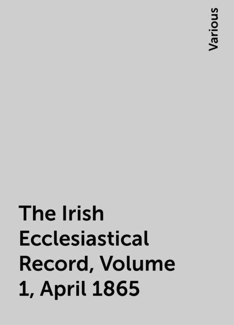 The Irish Ecclesiastical Record, Volume 1, April 1865, Various