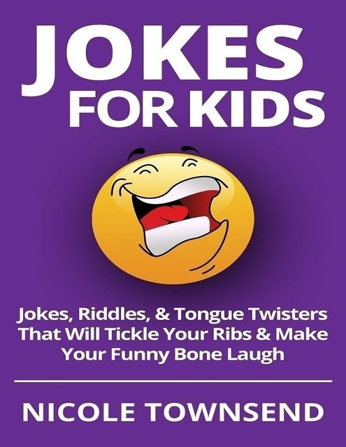 Jokes for Kids: Jokes, Riddles, & Tongue Twisters That Will Tickle Your Ribs & Make Your Funny Bone Laugh, Nicole Townsend
