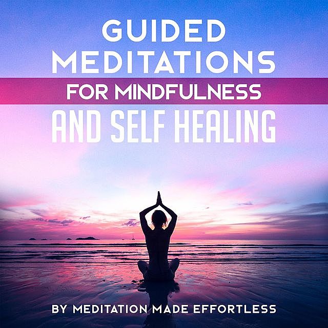 Guided Meditation for Mindfulness and Self-Healing, Meditation Made Effortless