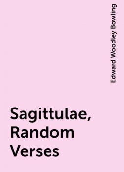 Sagittulae, Random Verses, Edward Woodley Bowling