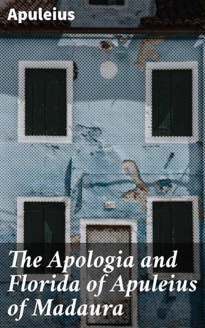 The Apologia and Florida of Apuleius of Madaura, Apuleius