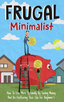 Frugal Minimalist – How to Live More Optimally By Saving Money and De-Cluttering Your Life for Beginners, Old Natural Ways