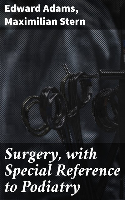Surgery, with Special Reference to Podiatry, Edward Adams, Maximilian Stern