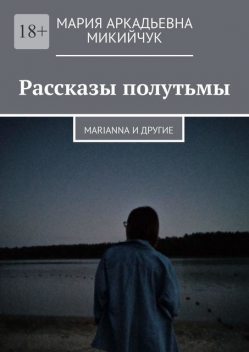 Рассказы полутьмы. Marianna и другие, Мария Микийчук